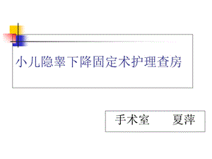 小儿隐睾下降固定术护理查房.ppt