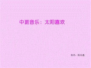 幼儿园中班音乐：太阳喜欢98520.ppt