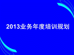 2013业务年度培训整体规划.ppt