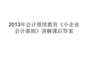 2013年会计继续教育《小企业会计准则》讲解课后答案.ppt