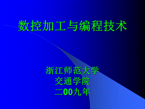 数控加工与编程技术浙江师范大学交通学院二00九年.ppt