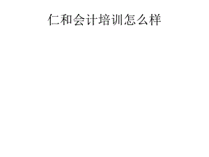 仁和会计培训怎么样doc.ppt