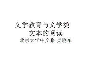 文学教育与文学类文本的阅读北京大学中文系吴晓东.ppt