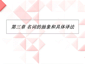 Chapter3名词的抽象和具体译法.ppt