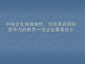 中央企业做强做优、培育具有国际竞争力的世界一流企业要素指引.ppt