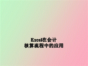 Excel在会计核算流程中的应用.ppt