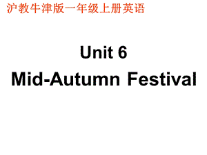 牛津沪教一上Unit6MidAutumnFestival课件.ppt