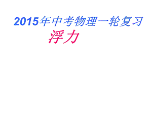 2015年中考物理一轮复习专题10：浮力ppt课件.ppt