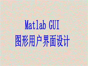 MatlabGUI图形用户界面设计.ppt