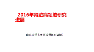 2016年肾脏病领域的研究进展-杭州胡昭.ppt