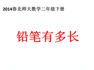 2014春北师大数学二年级下册《铅笔有多长》.ppt