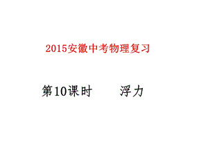 2015安徽中考物理复习第10课时浮力.ppt