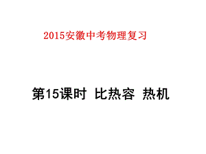 2015安徽中考物理复习第15课时比热容热机.ppt