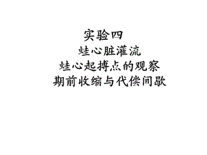 实验 蛙心脏灌流、蛙心起搏点的观察、收缩与代偿间歇.ppt