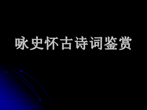 《咏史怀古诗歌鉴赏》PPT课件.ppt