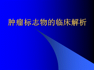 肿瘤标志物的临床解析8665589.ppt