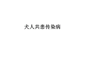 《犬人共患传染病》PPT课件.ppt