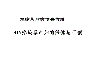 HIV感染孕产妇的保健与干预.ppt