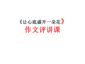 让心底盛开一朵花作文评讲课.ppt