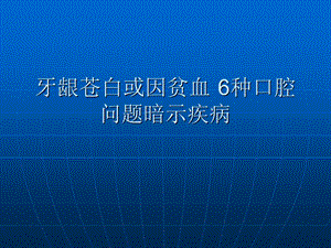 牙龈苍白或因贫血 6种口腔问题暗示疾病.ppt