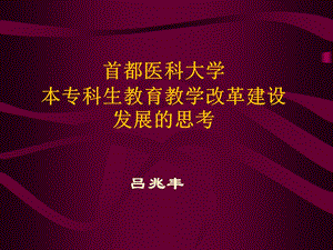 首都医科大学本专科生教育教学改革建设发展的思考.ppt