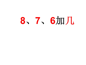 一年级上册数学课件－8.28、7、6加几 ｜人教新课标(共18张PPT)教学文档.ppt