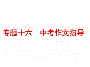 最新中考语文专题突破课件专题十六 中考作文指导 (..ppt