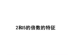 五年级下册数学课件第三单元2.2和5的倍数的特征｜苏教版 (共10张PPT)教学文档.ppt