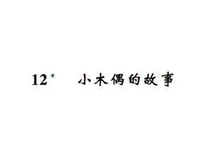 【语文推荐】四年级上册语文习题课件－12小木偶的故事｜人教新课标 (共11张PPT)教学文档.ppt