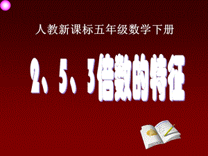 (人教新课标)五年级数学下册课件2、5、3倍数的特征[精选文档].ppt