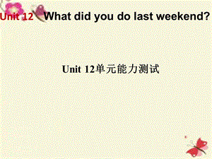 【高分突破】2016七年级英语下册Unit12Whatdidyoudolastweekend单元能力测试课件（新版）人教新目标版.ppt