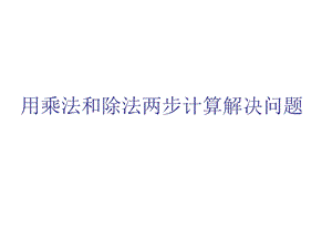 2.5用乘法和除法两步计算解决问题1[精选文档].ppt