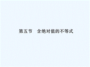 【龙门亮剑全国版】2011高三数学一轮 第六章 第五节 含绝对值的不等式课件 理 .ppt