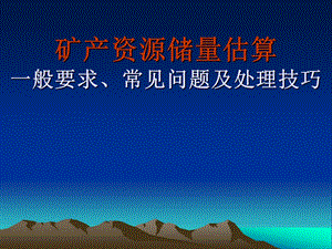 医学课件矿产资源储量估算一般要求常见问题及处理技巧.ppt