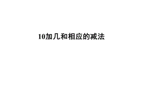 一年级上册数学课件－9.310加几和相应的减法｜苏教版 (共22张PPT)教学文档.ppt