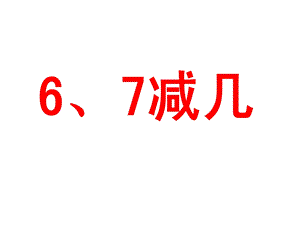 一年级上册数学课件－第8单元10以内的加法和减法 6、7减几｜苏教版 (共14张PPT)教学文档.ppt