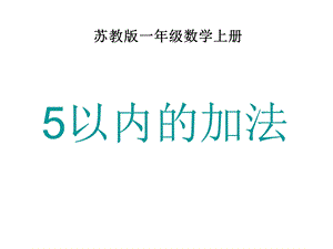 一年级上册数学课件－8.1得数在5以内的加法 ｜苏教版 (共13张PPT)教学文档.ppt