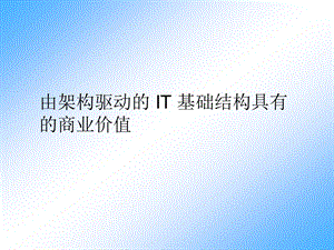 由架构驱动IT基础结构具有商业价值.ppt