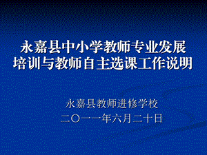 永嘉县中小学教师专业发展培训与教师自主选课工作说明.ppt