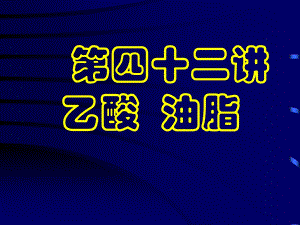 【教学课件】第四十二讲乙酸油脂.ppt