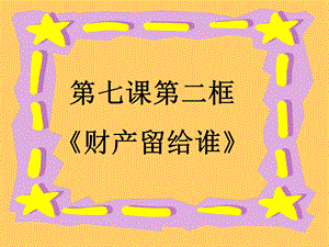 【教学课件】第七课第二框《财产留给谁》.ppt