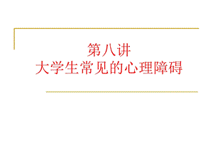 【教学课件】第八讲大学生常见的心理障碍.ppt