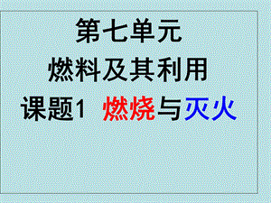 【教学课件】第七单元燃料及其利用课题1燃烧与灭火.ppt