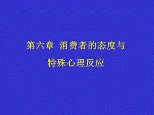 【教学课件】第六章消费者的态度与特殊心理反应.ppt