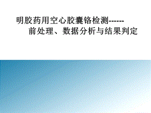 明胶药用空心胶囊铬检测前处理数据分析与结果判定.ppt