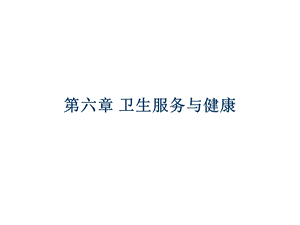 【教学课件】第六章卫生服务与健康.ppt