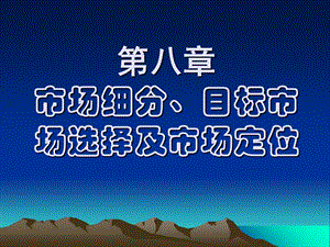 【教学课件】第八章市场细分、目标市场选择及市场定位.ppt