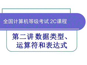 第2讲数据类型、运算符和表达式.ppt