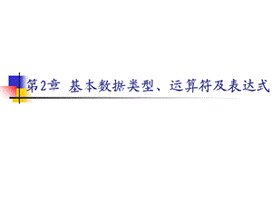 【教学课件】第2章基本数据类型、运算符及表达式.ppt