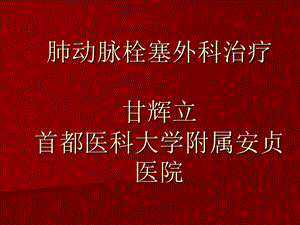 课件肺动脉栓塞外科治疗甘辉立首都医科大学附属安贞医院.ppt